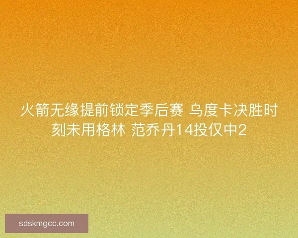 火箭无缘提前锁定季后赛 乌度卡决胜时刻未用格林 范乔丹14投仅中2
