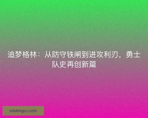 追梦格林：从防守铁闸到进攻利刃，勇士队史再创新篇