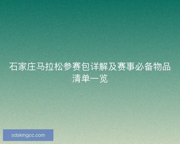 石家庄马拉松参赛包详解及赛事必备物品清单一览