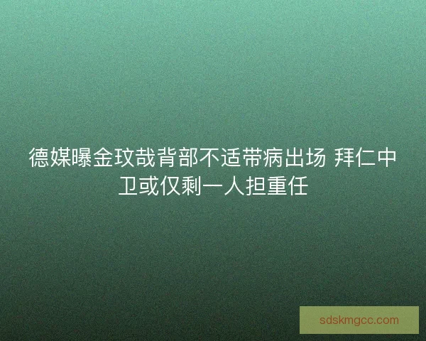 德媒曝金玟哉背部不适带病出场 拜仁中卫或仅剩一人担重任