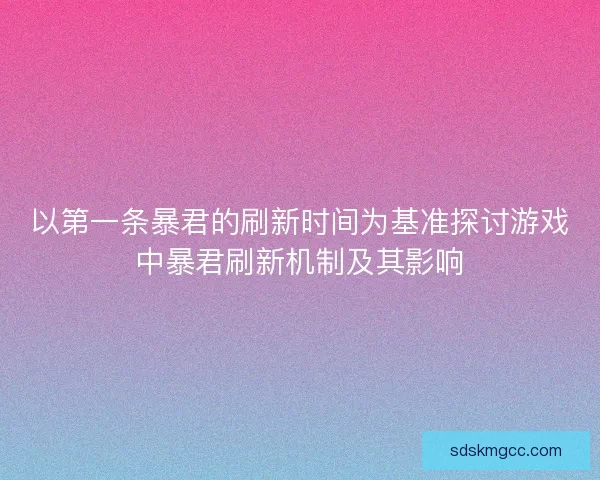 以第一条暴君的刷新时间为基准探讨游戏中暴君刷新机制及其影响