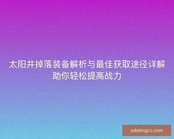 太阳井掉落装备解析与最佳获取途径详解助你轻松提高战力