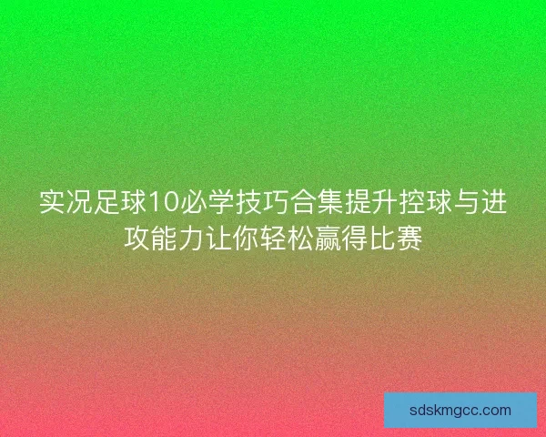实况足球10必学技巧合集提升控球与进攻能力让你轻松赢得比赛