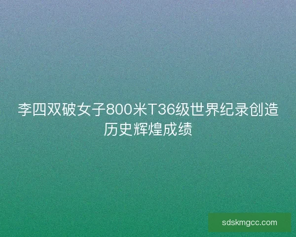 李四双破女子800米T36级世界纪录创造历史辉煌成绩