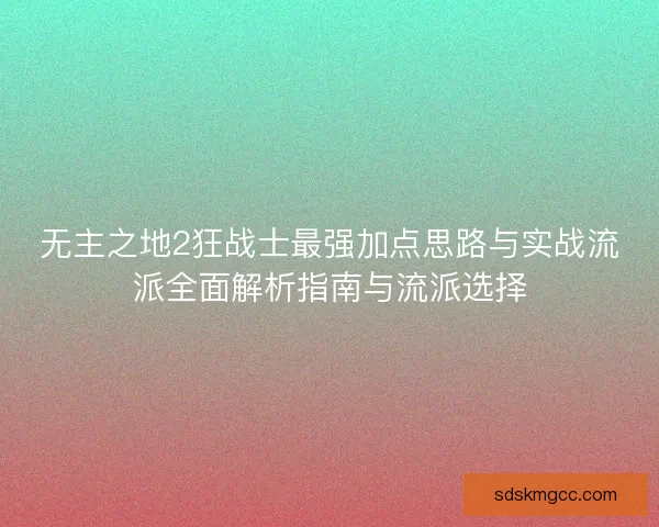 无主之地2狂战士最强加点思路与实战流派全面解析指南与流派选择 无主之地2狂战士最强加点思路与实战流派全面解析指南与流派选择