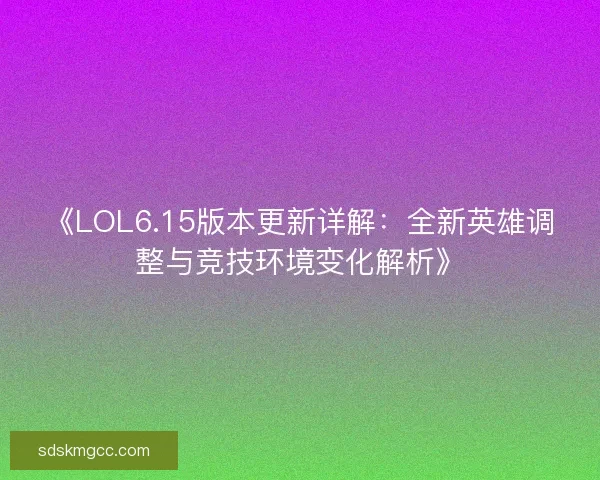《LOL6.15版本更新详解：全新英雄调整与竞技环境变化解析》