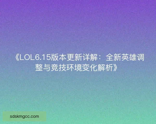 《LOL6.15版本更新详解：全新英雄调整与竞技环境变化解析》
