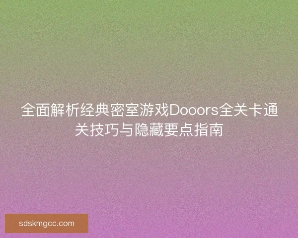 全面解析经典密室游戏Dooors全关卡通关技巧与隐藏要点指南 全面解析经典密室游戏Dooors全关卡通关技巧与隐藏要点指南
