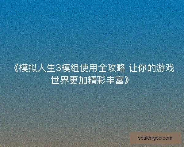 《模拟人生3模组使用全攻略 让你的游戏世界更加精彩丰富》 《模拟人生3模组使用全攻略 让你的游戏世界更加精彩丰富》